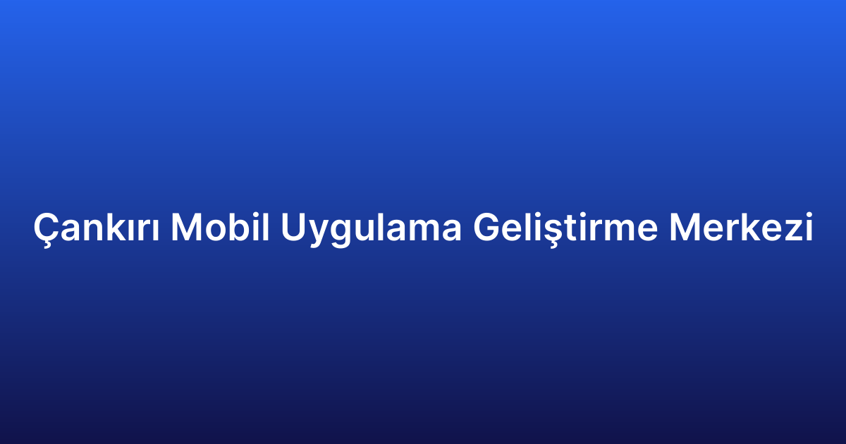 Çankırı Mobil Uygulama Geliştirme Merkezi