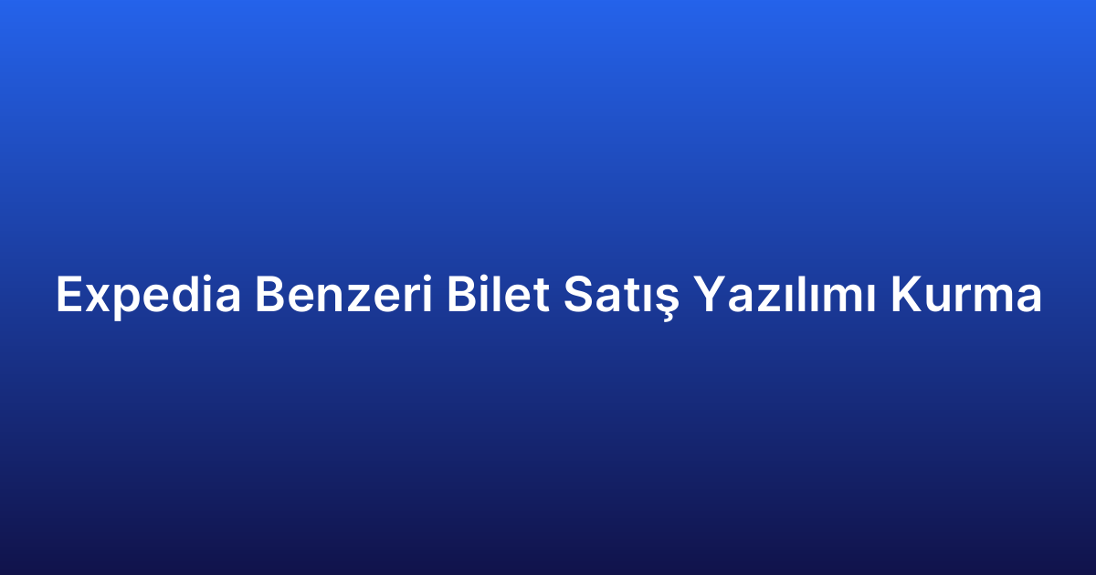 Expedia Benzeri Bilet Satış Yazılımı Kurma
