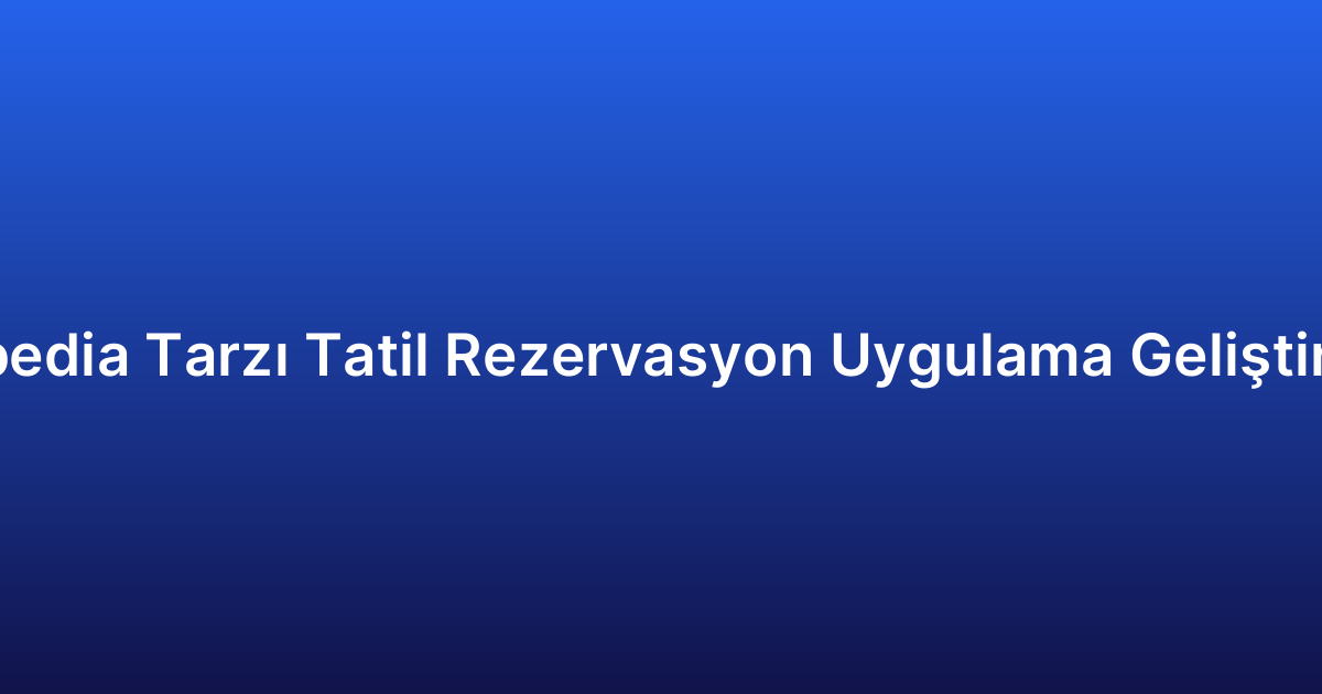 Expedia Tarzı Tatil Rezervasyon Uygulama Geliştirme