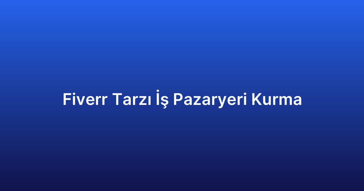 Fiverr Tarzı İş Pazaryeri Kurma