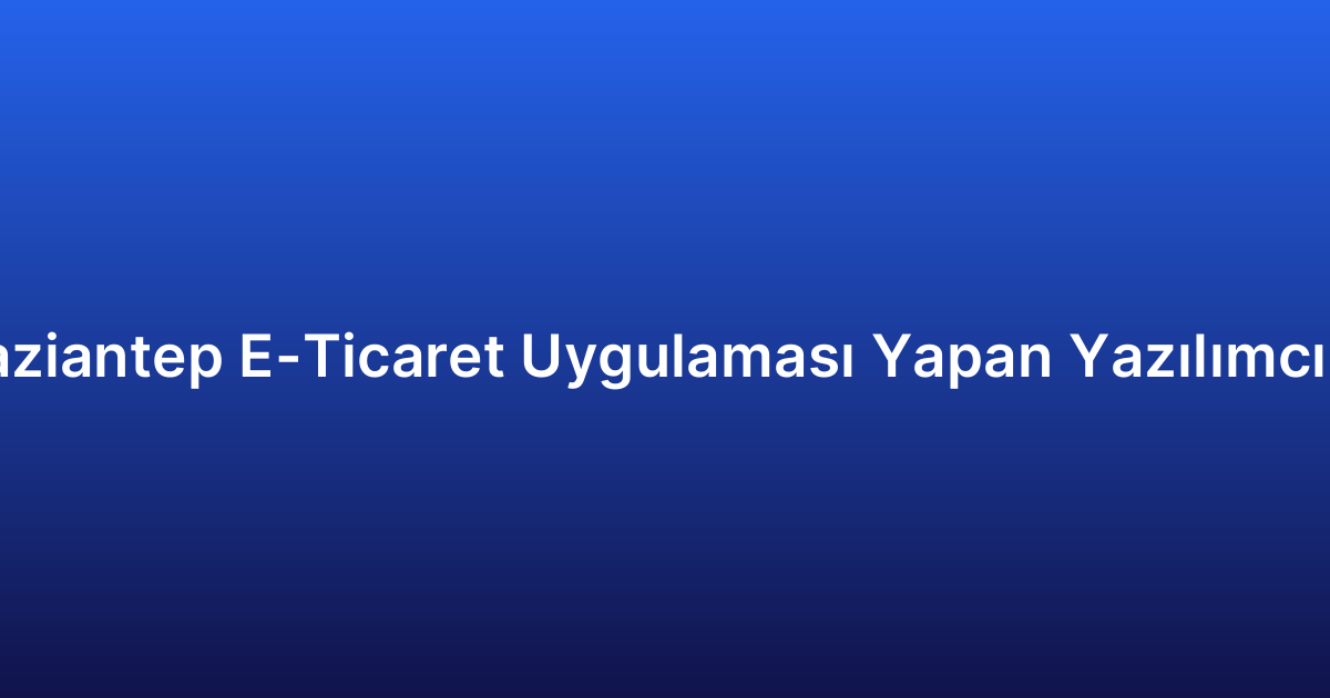 Gaziantep E-Ticaret Uygulaması Yapan Yazılımcılar