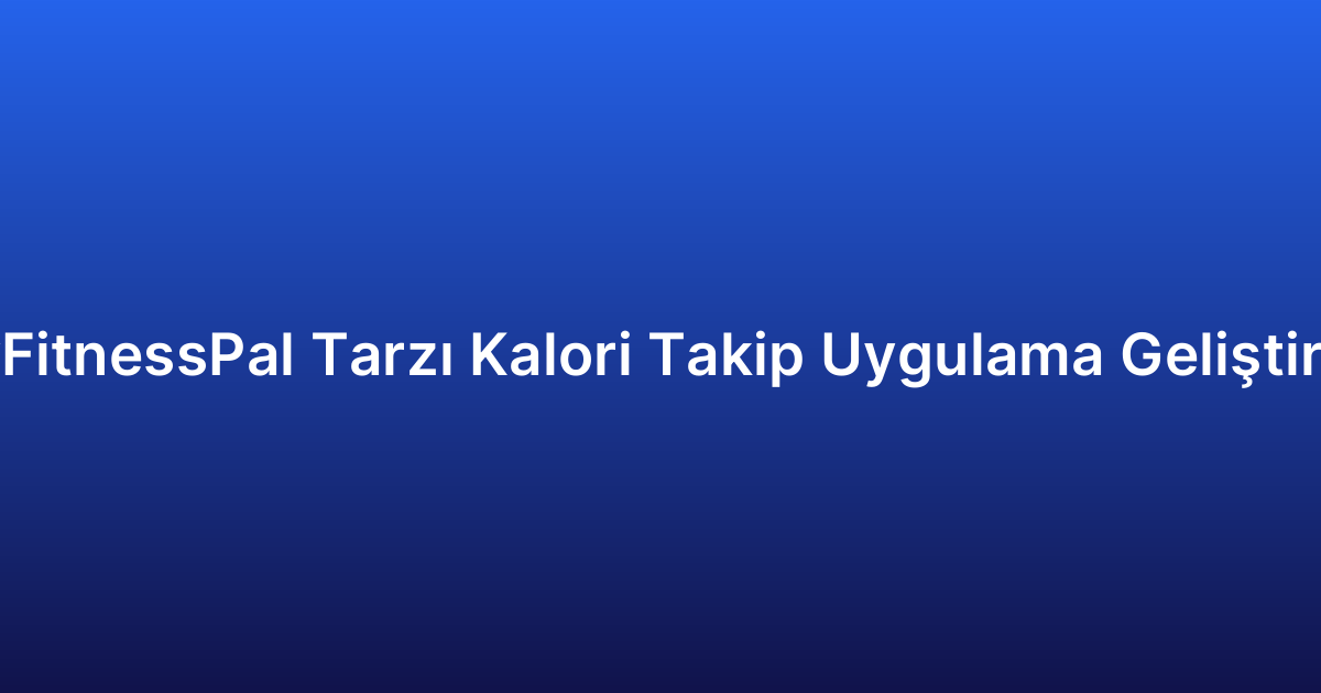 MyFitnessPal Tarzı Kalori Takip Uygulama Geliştirme