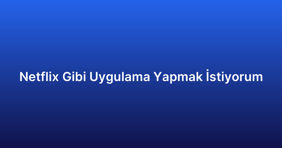 Netflix Gibi Uygulama Yapmak İstiyorum