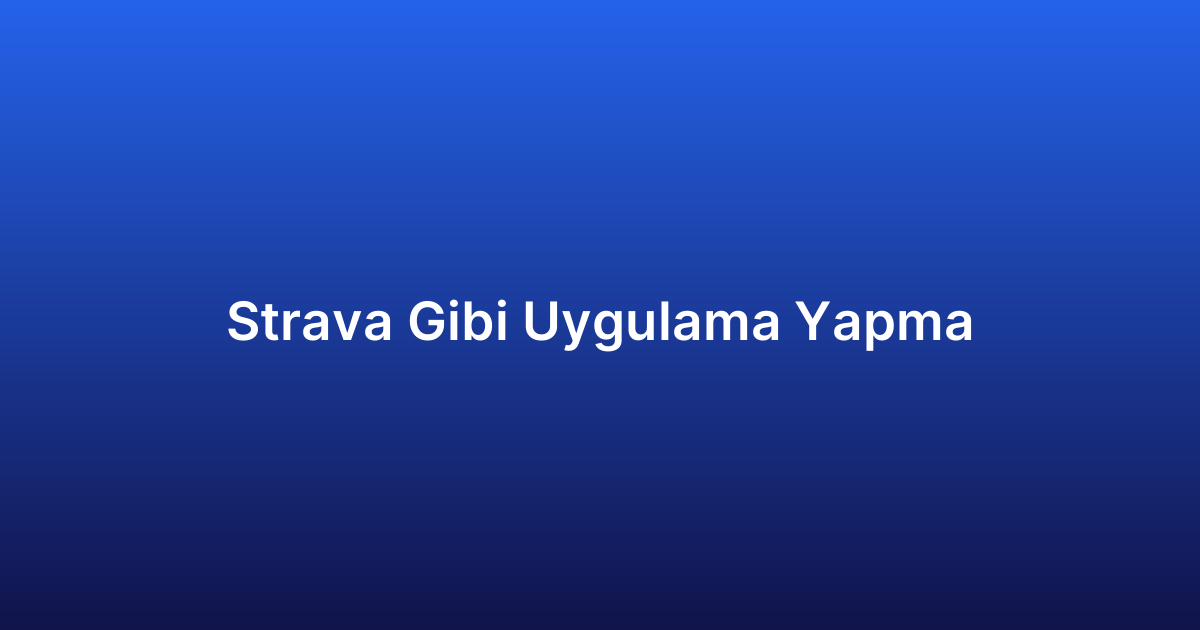 Strava Gibi Uygulama Yapma