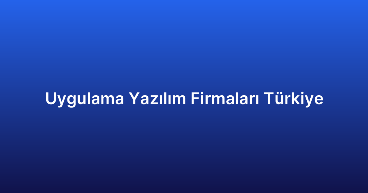 Uygulama Yazılım Firmaları Türkiye
