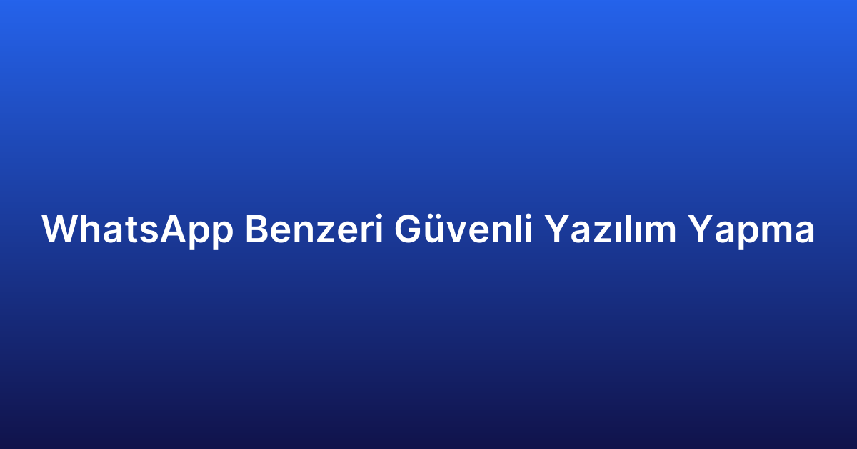 WhatsApp Benzeri Güvenli Yazılım Yapma
