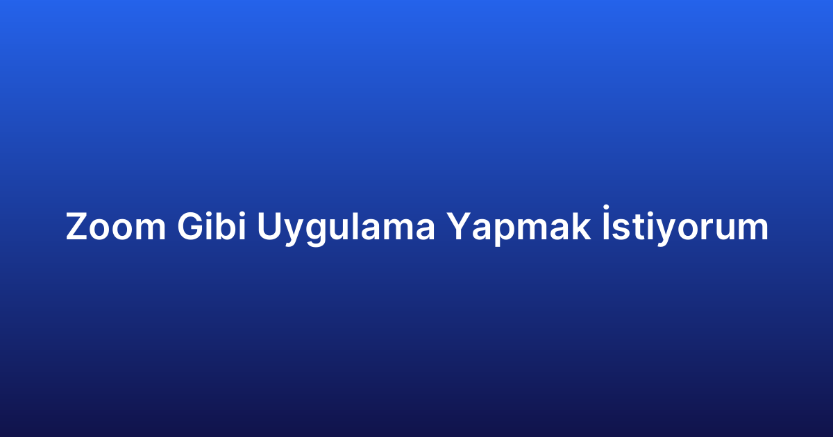 Zoom Gibi Uygulama Yapmak İstiyorum