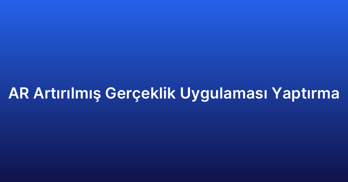 AR Artırılmış Gerçeklik Uygulaması Yaptırma