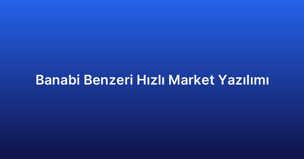 Banabi Benzeri Hızlı Market Yazılımı
