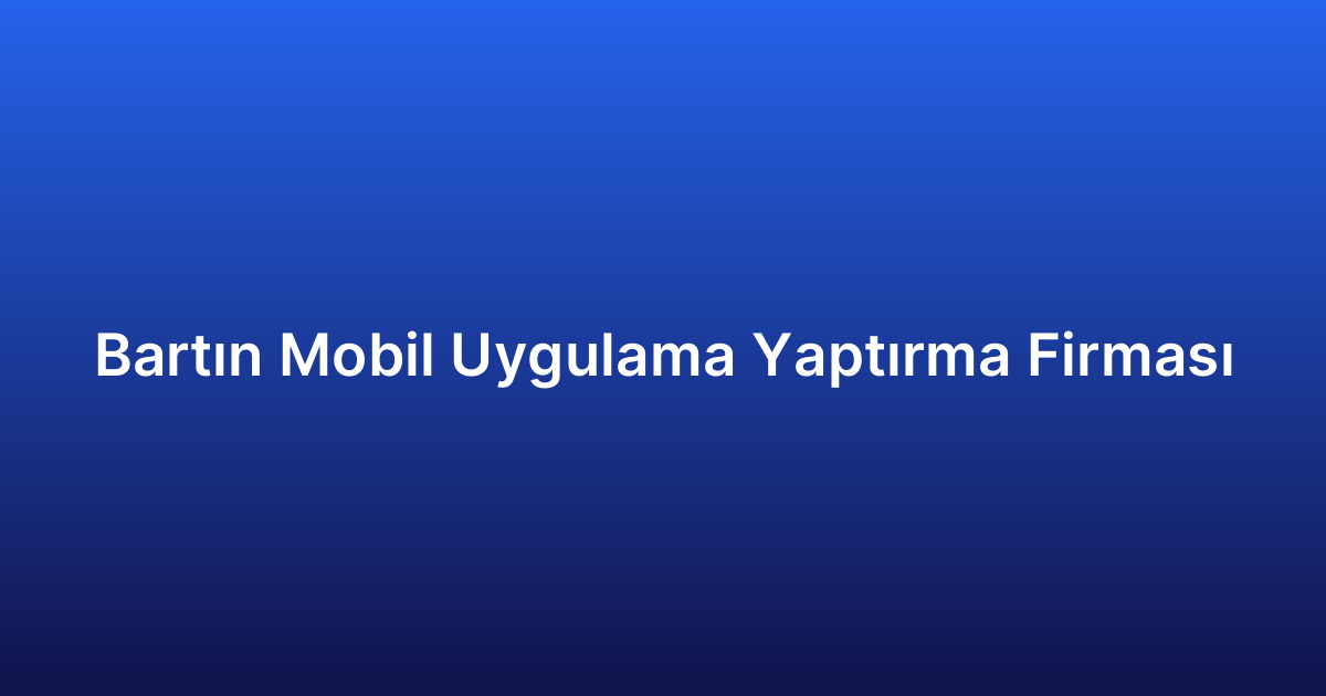 Bartın Mobil Uygulama Yaptırma Firması