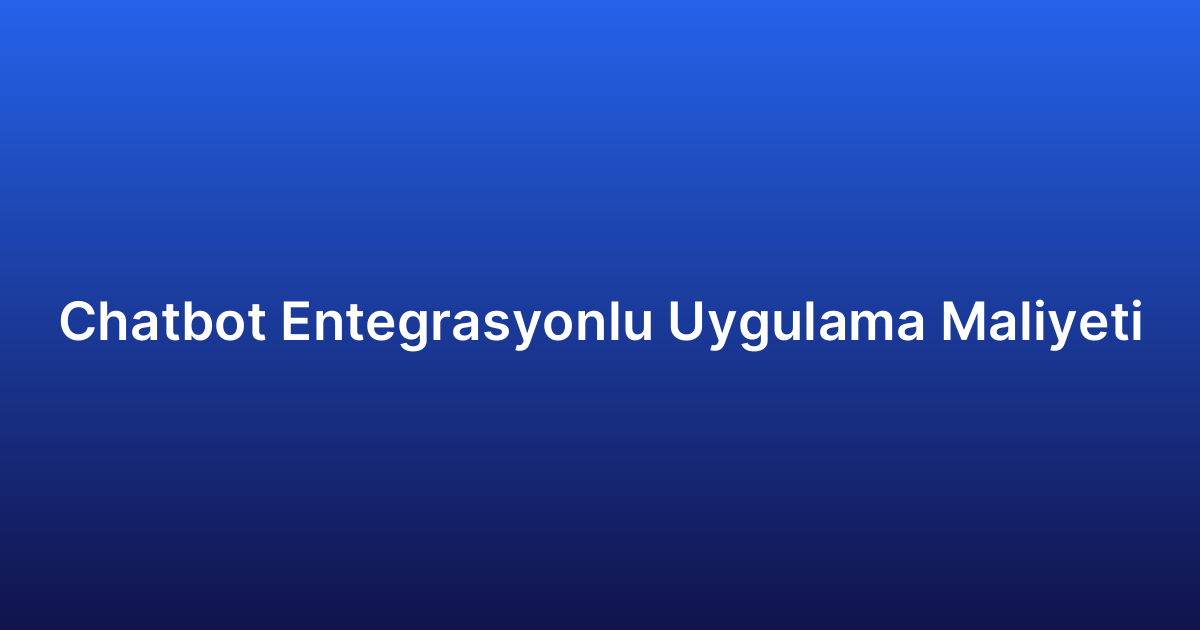 Chatbot Entegrasyonlu Uygulama Maliyeti