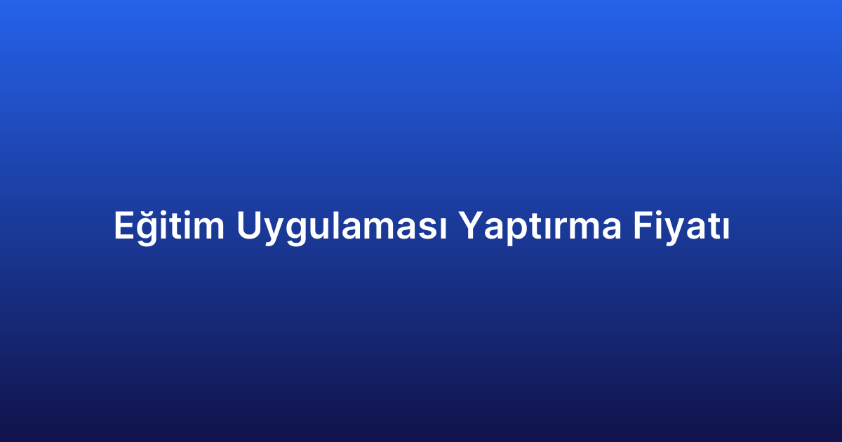 Eğitim Uygulaması Yaptırma Fiyatı