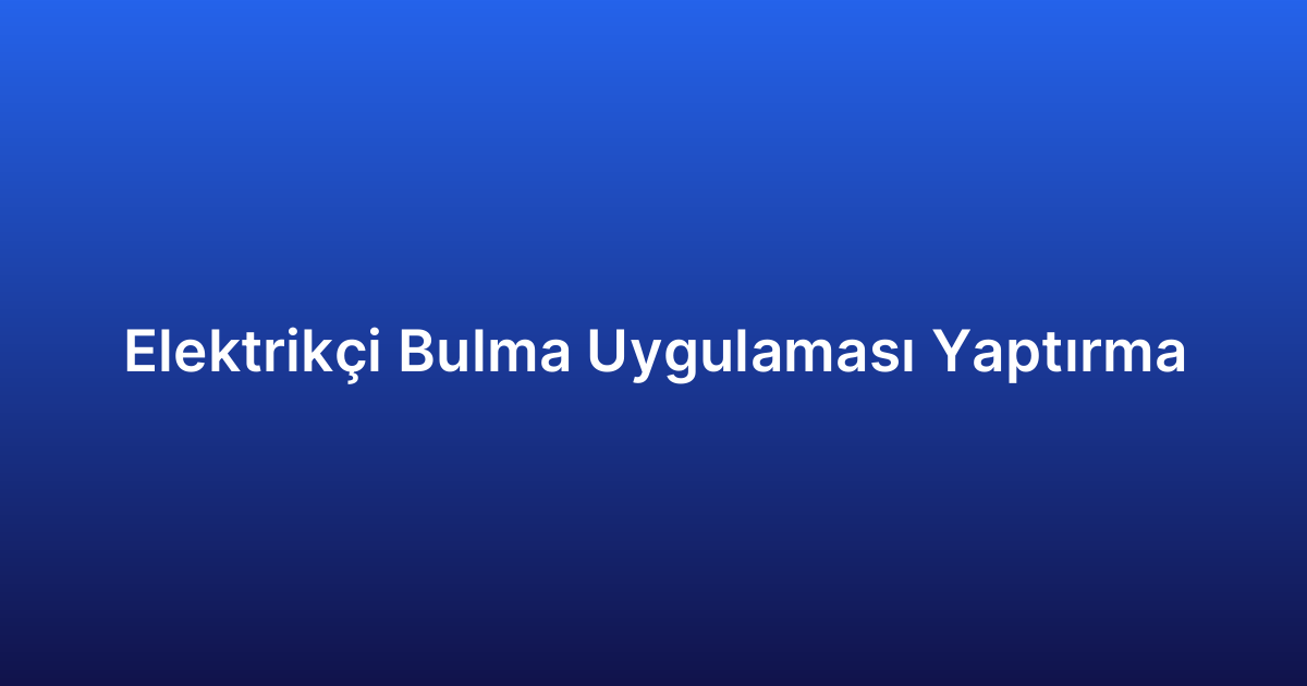 Elektrikçi Bulma Uygulaması Yaptırma