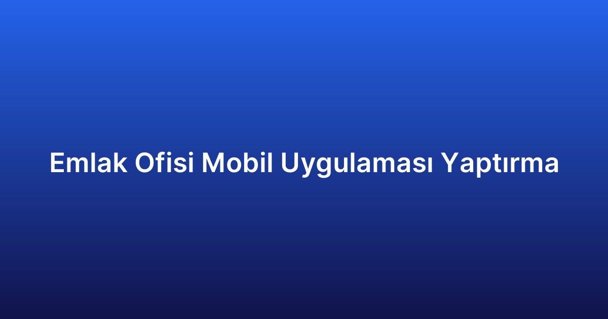 Emlak Ofisi Mobil Uygulaması Yaptırma