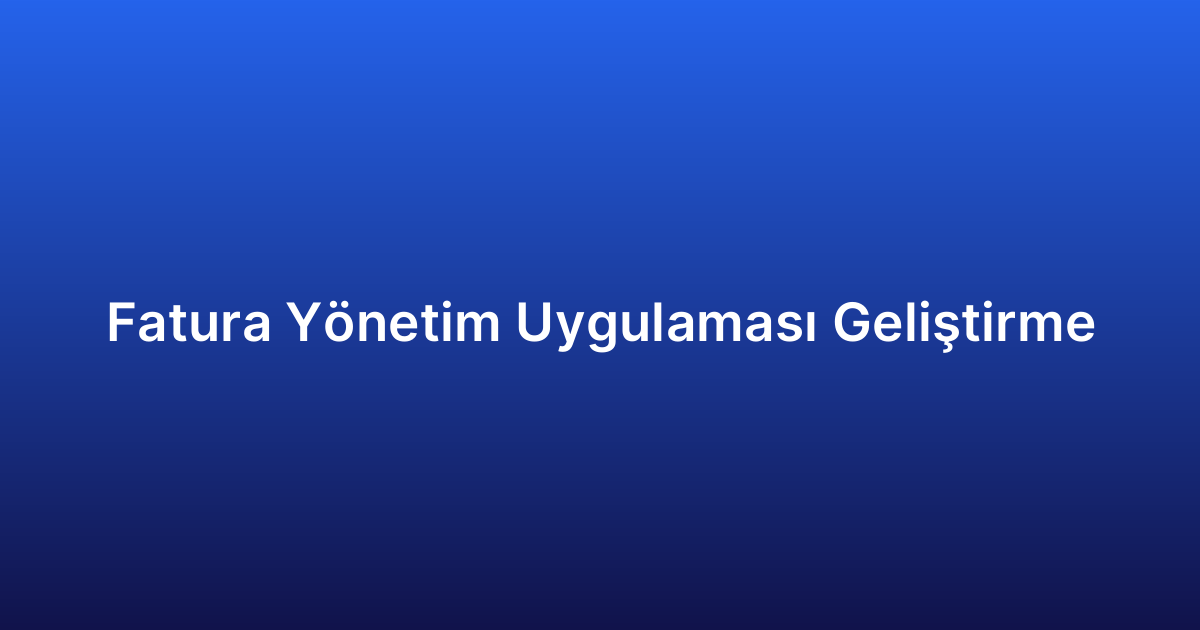 Fatura Yönetim Uygulaması Geliştirme