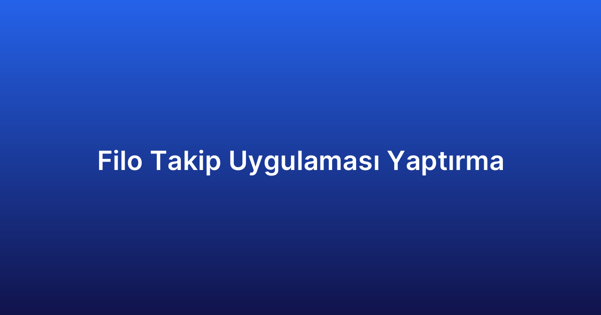 Filo Takip Uygulaması Yaptırma