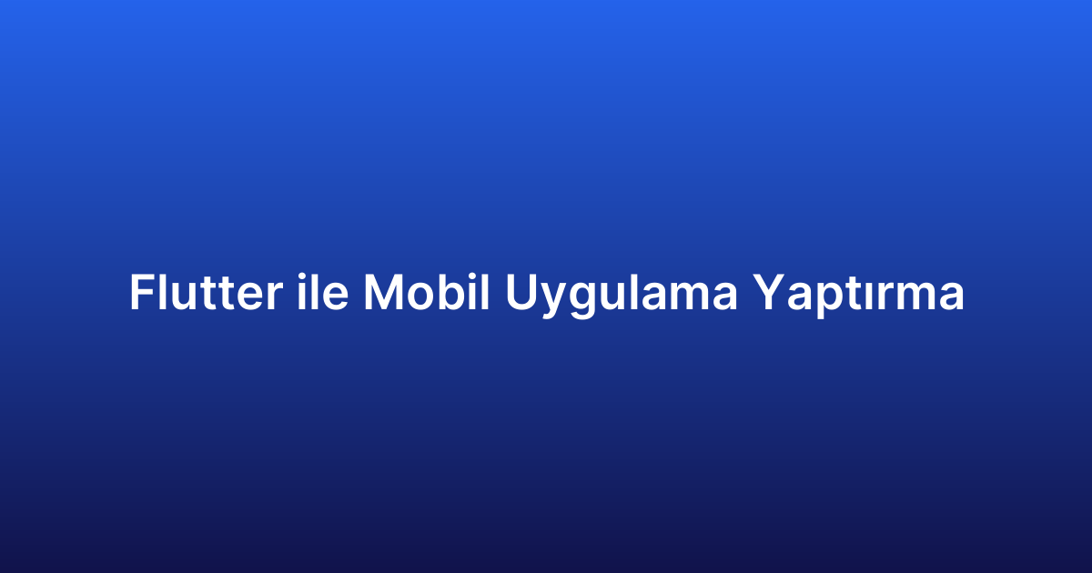 Flutter ile Mobil Uygulama Yaptırma
