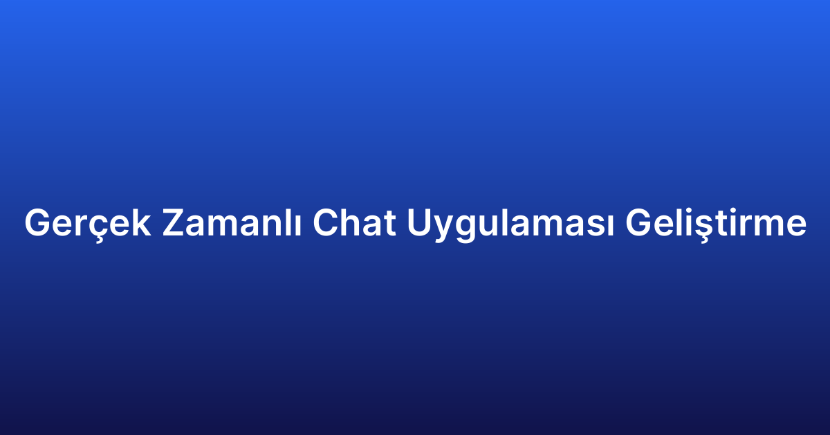 Gerçek Zamanlı Chat Uygulaması Geliştirme