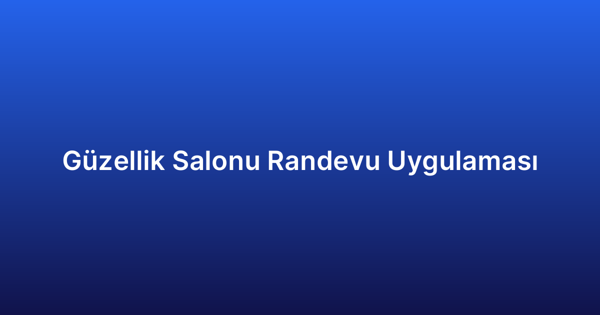Güzellik Salonu Randevu Uygulaması
