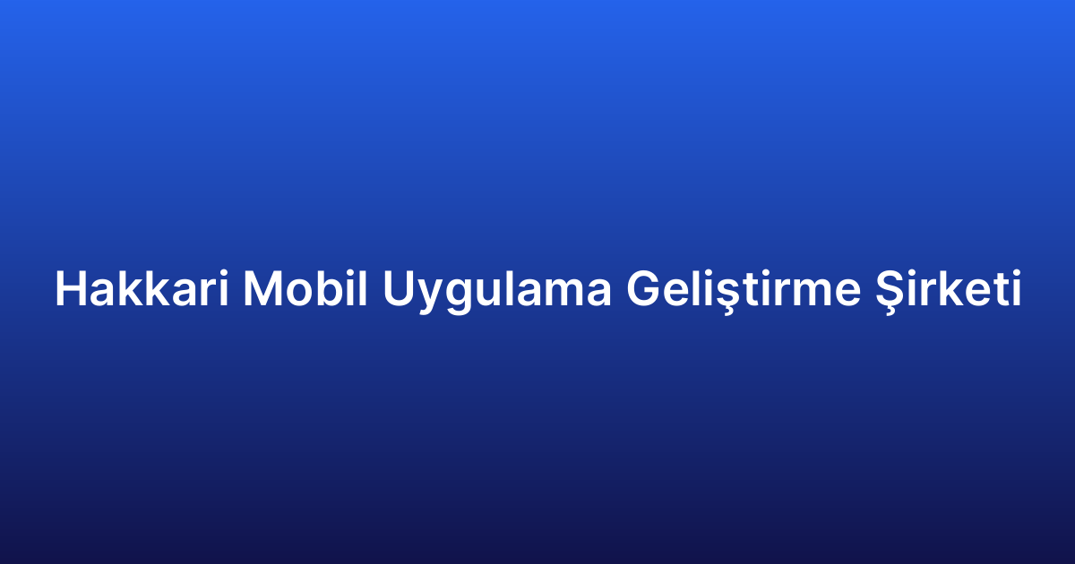 Hakkari Mobil Uygulama Geliştirme Şirketi