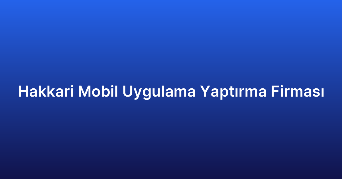 Hakkari Mobil Uygulama Yaptırma Firması