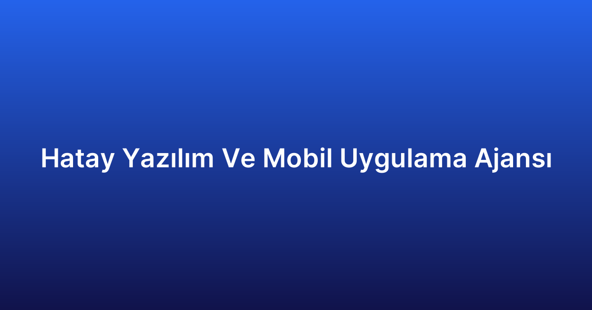 Hatay Yazılım Ve Mobil Uygulama Ajansı