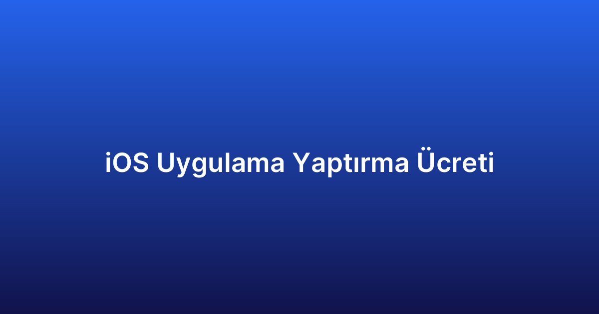 iOS Uygulama Yaptırma Ücreti
