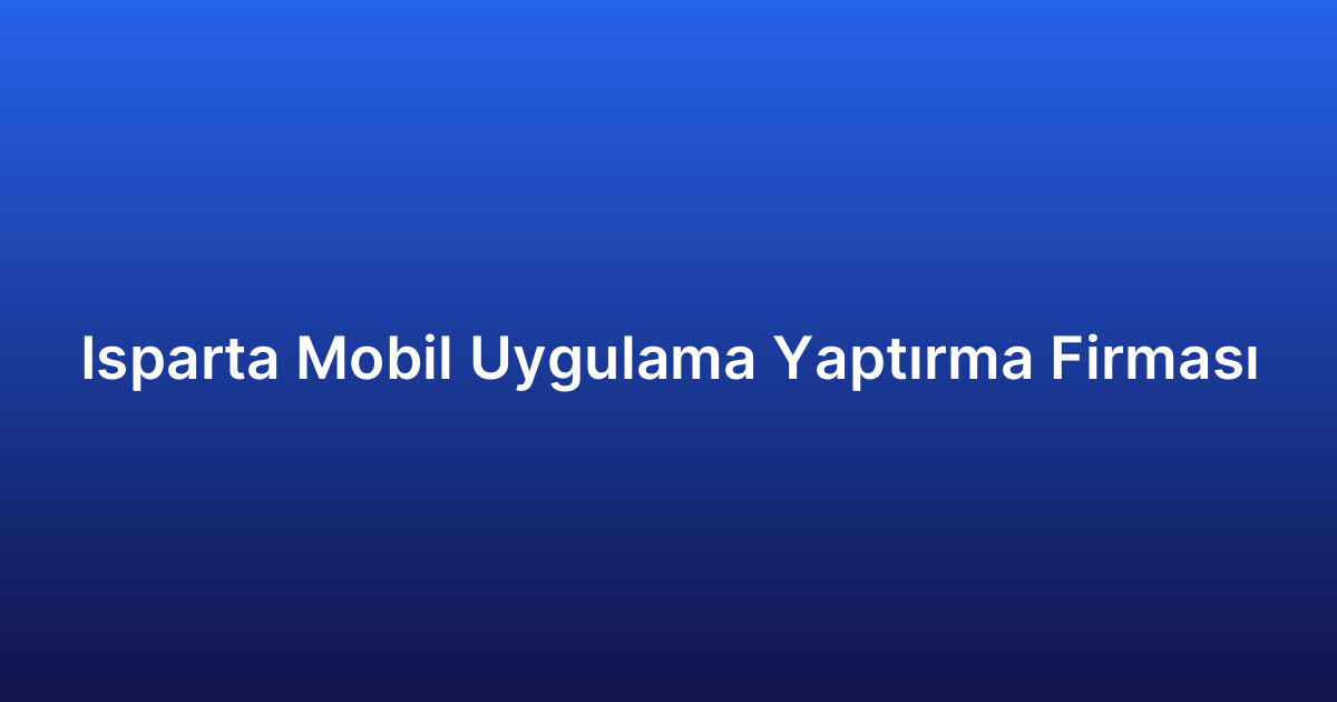 Isparta Mobil Uygulama Yaptırma Firması