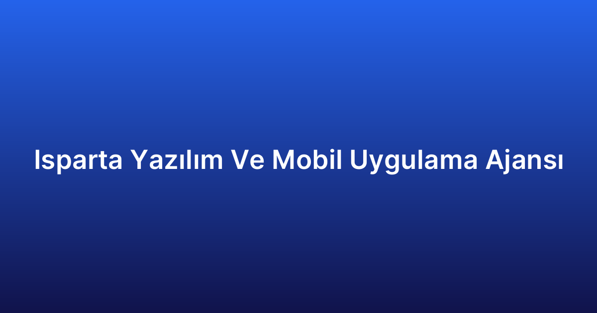 Isparta Yazılım Ve Mobil Uygulama Ajansı