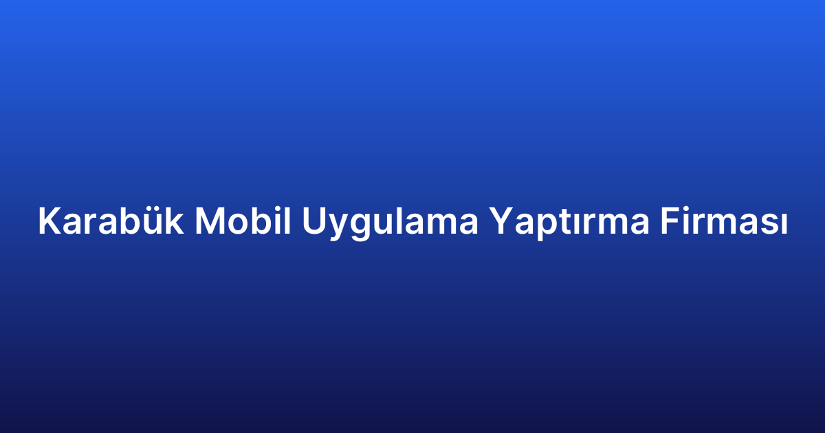 Karabük Mobil Uygulama Yaptırma Firması