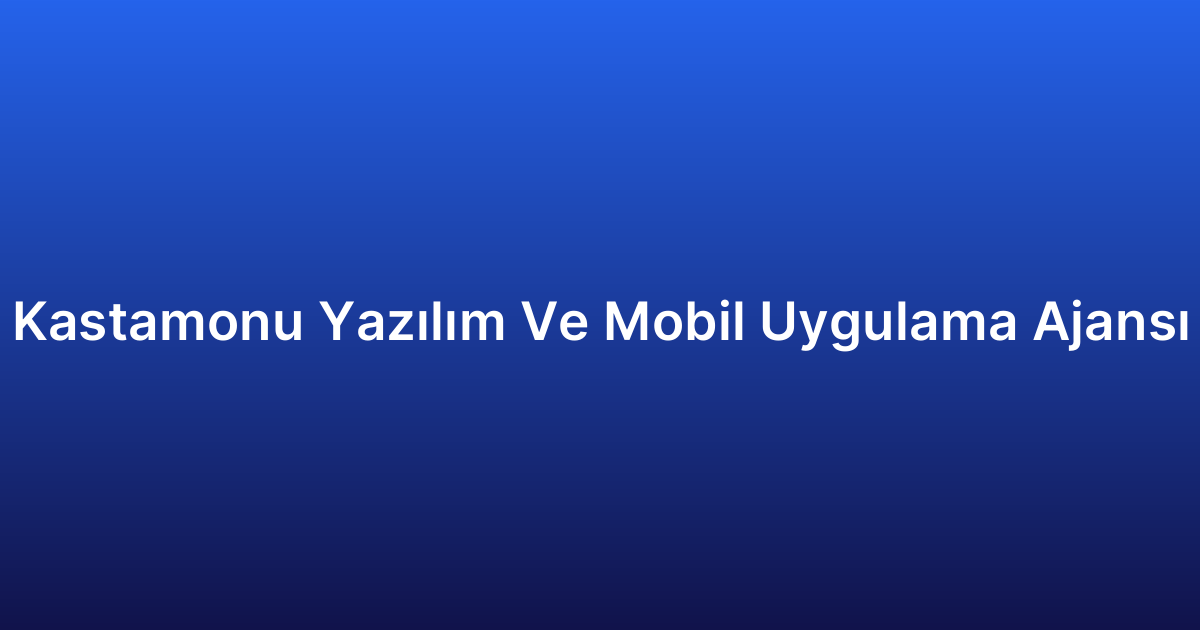 Kastamonu Yazılım Ve Mobil Uygulama Ajansı