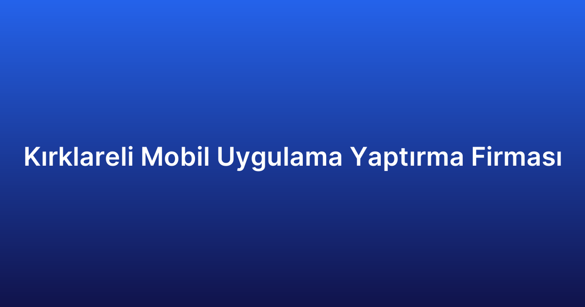 Kırklareli Mobil Uygulama Yaptırma Firması