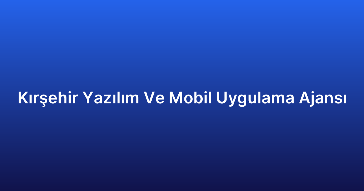 Kırşehir Yazılım Ve Mobil Uygulama Ajansı