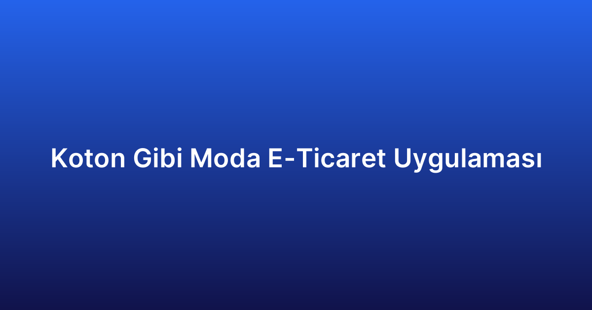 Koton Gibi Moda E-Ticaret Uygulaması
