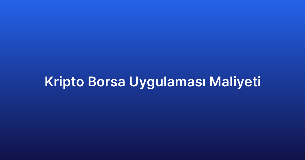 Kripto Borsa Uygulaması Maliyeti