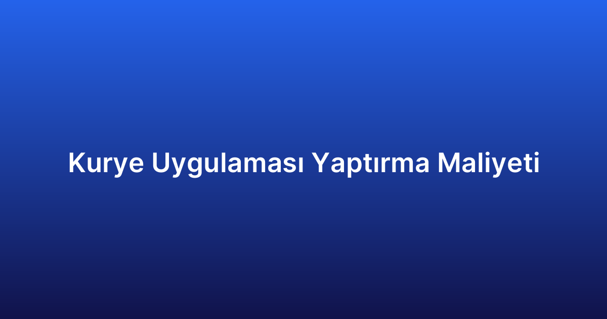 Kurye Uygulaması Yaptırma Maliyeti