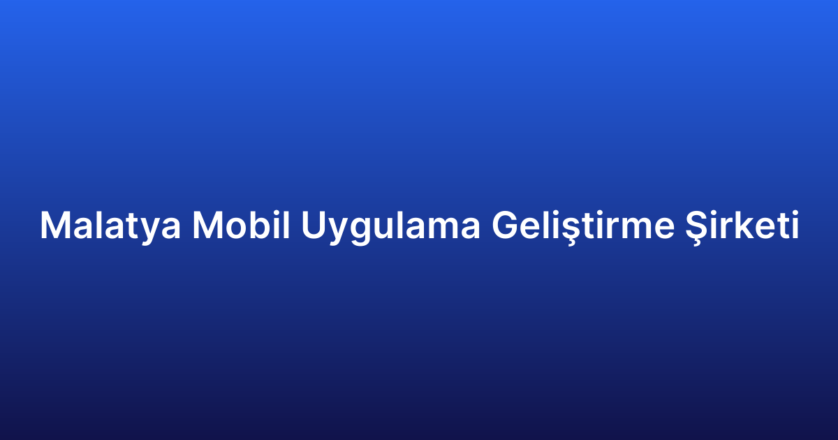 Malatya Mobil Uygulama Geliştirme Şirketi