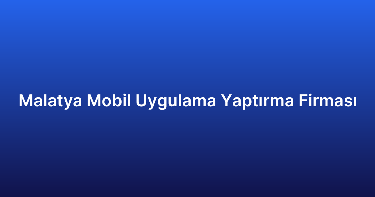 Malatya Mobil Uygulama Yaptırma Firması