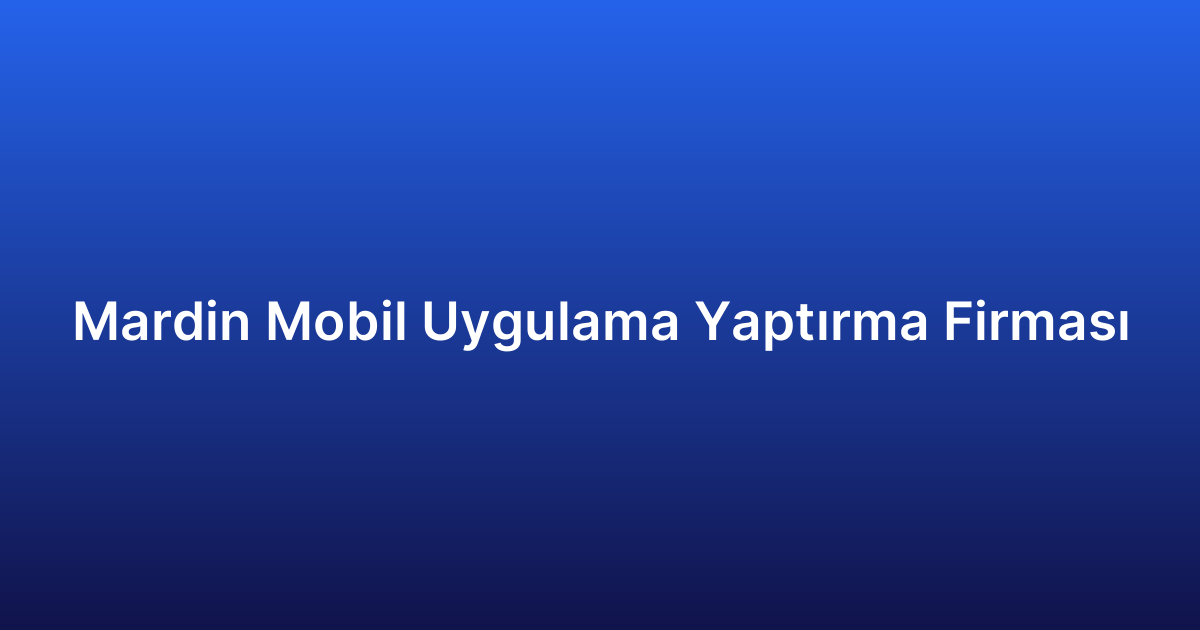 Mardin Mobil Uygulama Yaptırma Firması