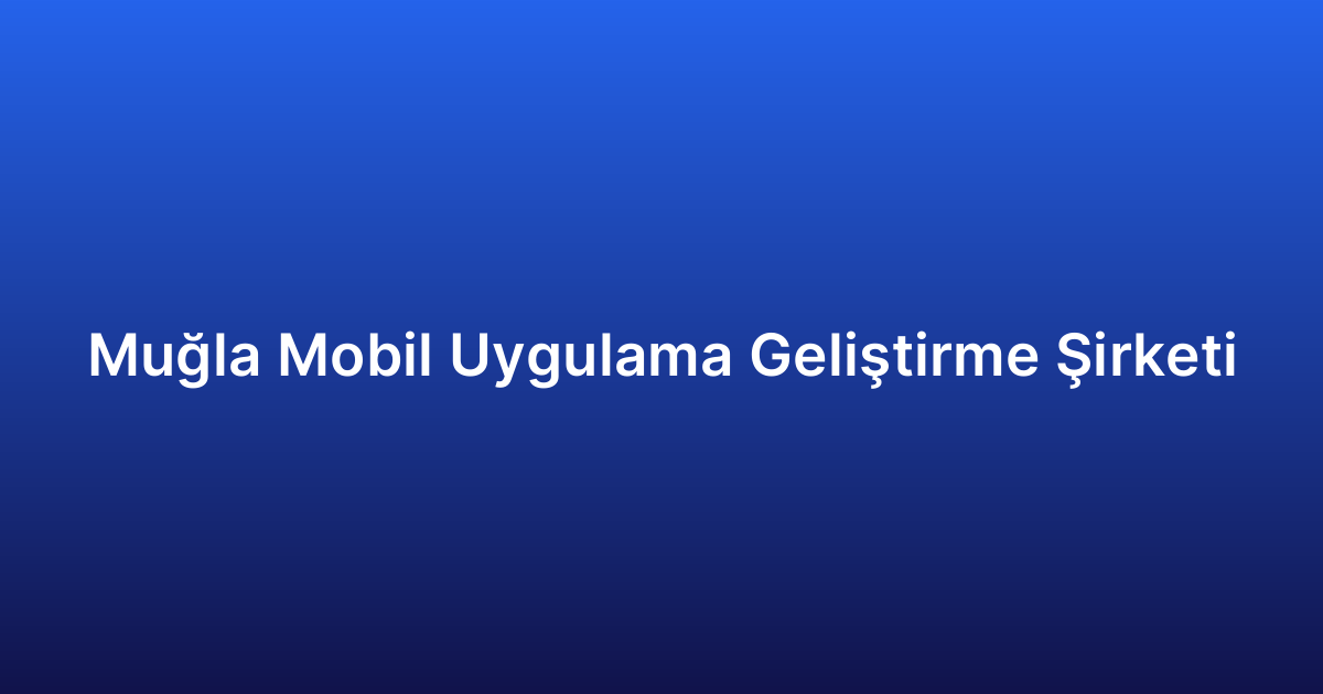 Muğla Mobil Uygulama Geliştirme Şirketi