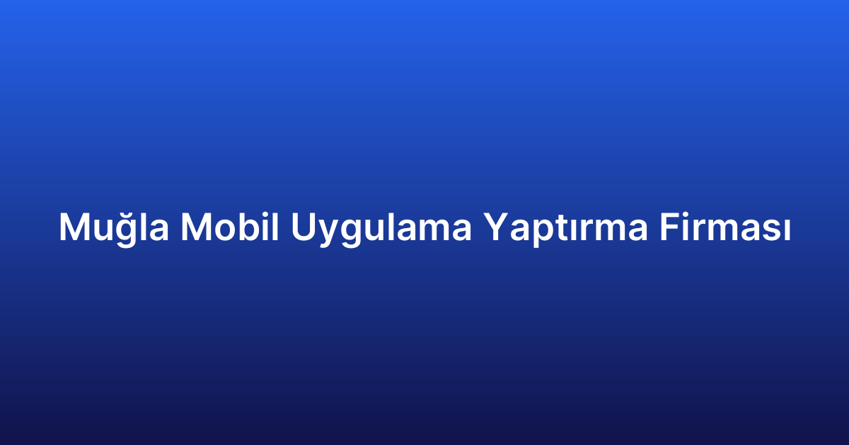 Muğla Mobil Uygulama Yaptırma Firması