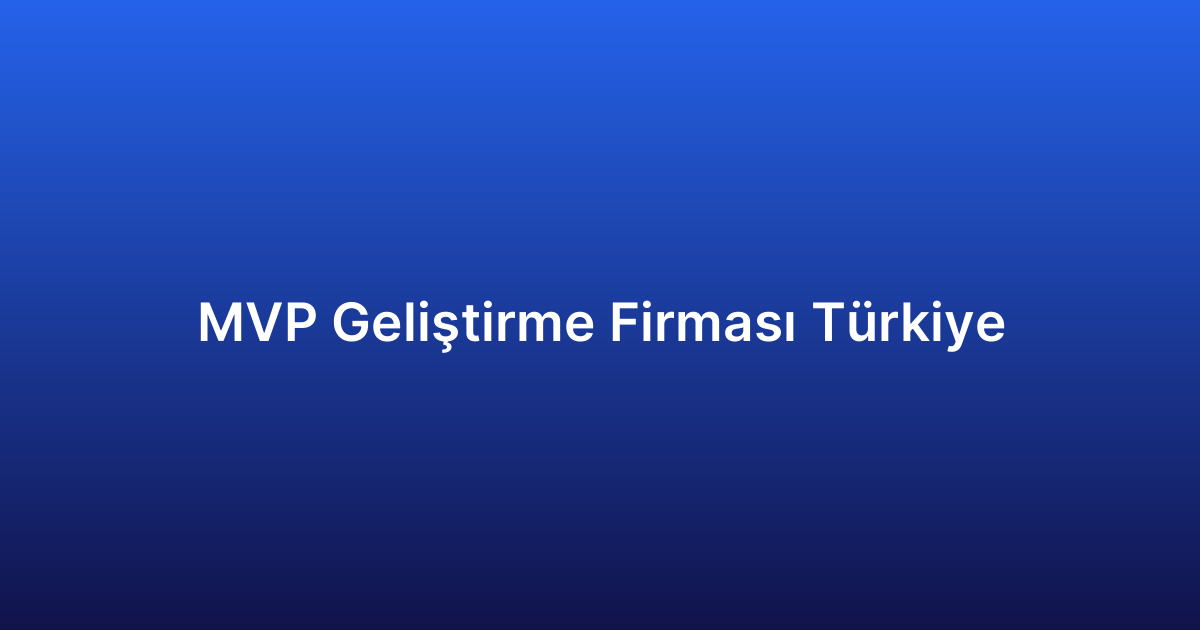 MVP Geliştirme Firması Türkiye