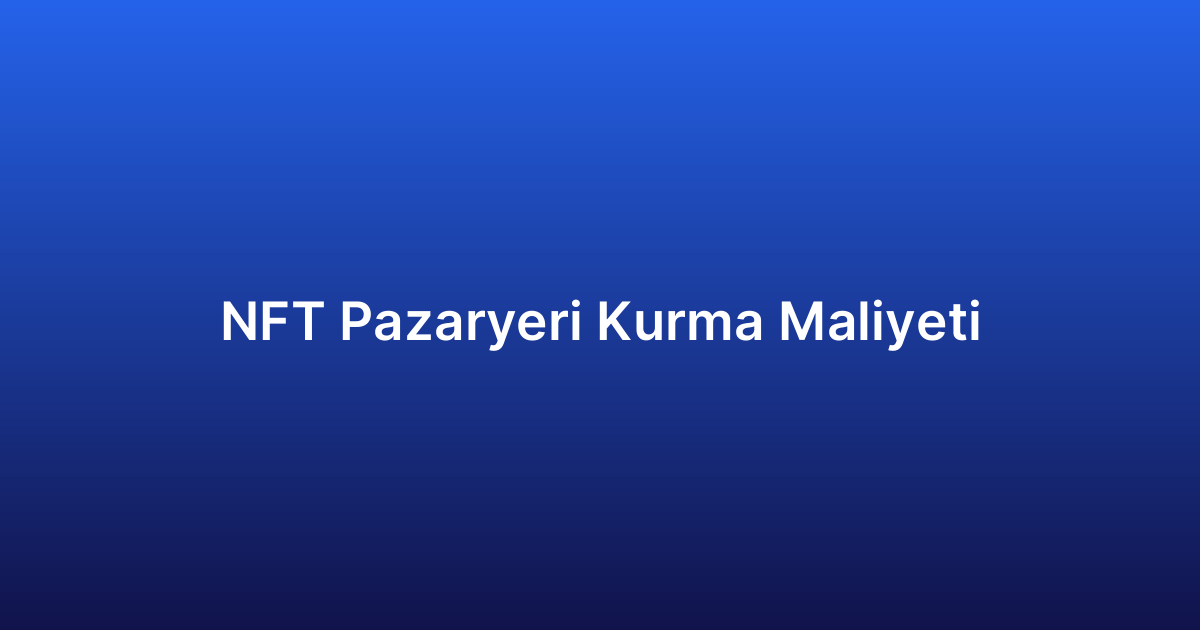 NFT Pazaryeri Kurma Maliyeti