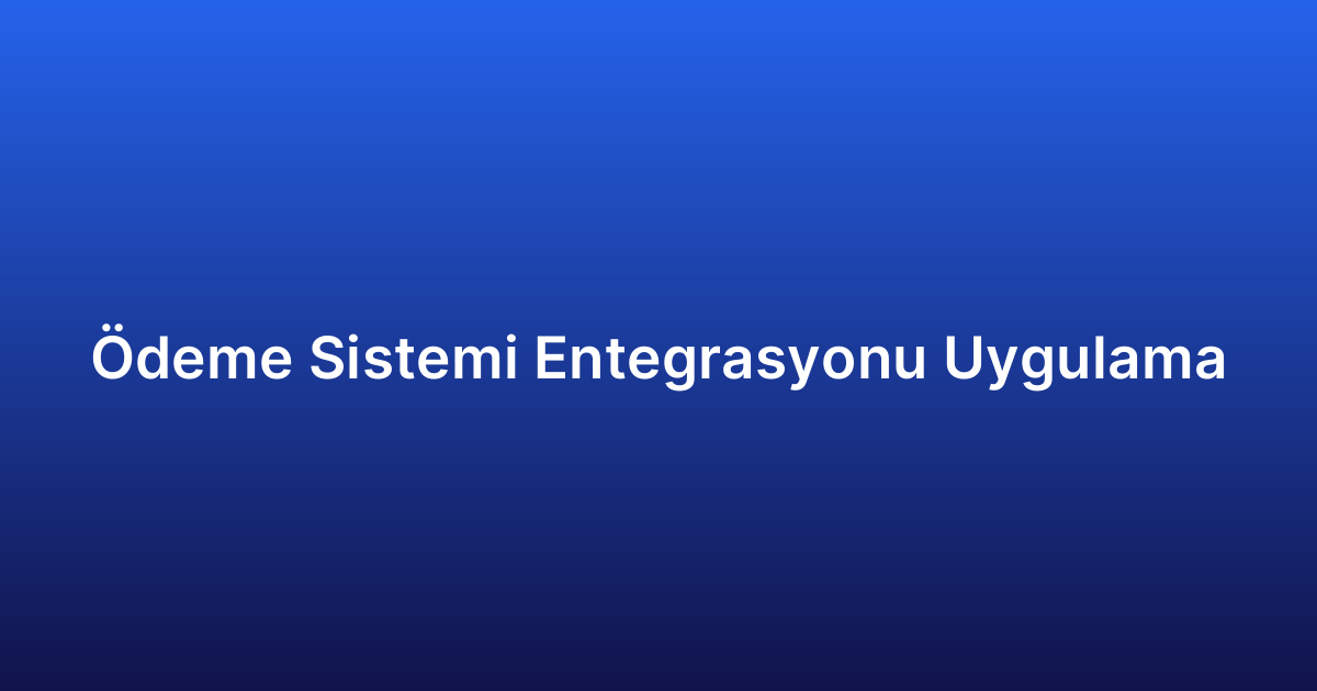 Ödeme Sistemi Entegrasyonu Uygulama