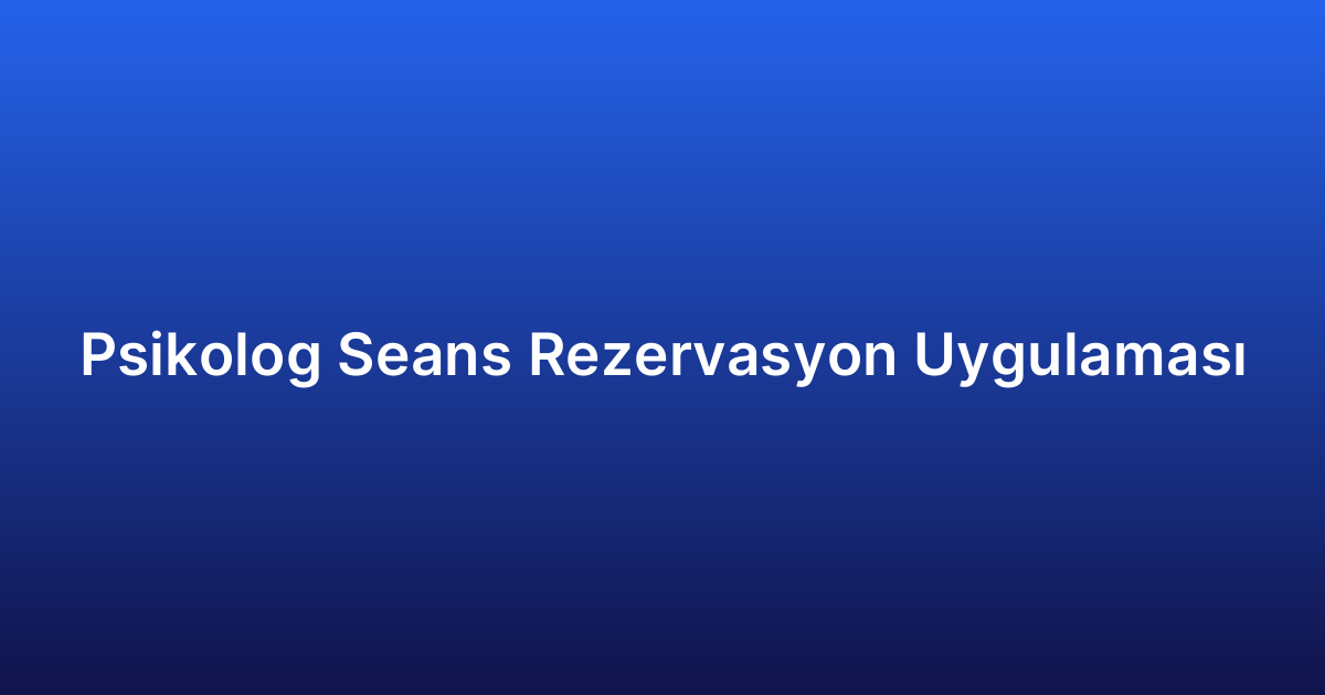 Psikolog Seans Rezervasyon Uygulaması
