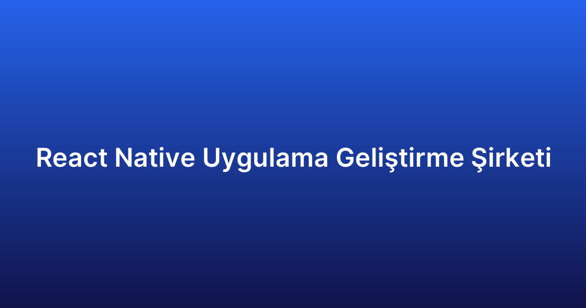 React Native Uygulama Geliştirme Şirketi
