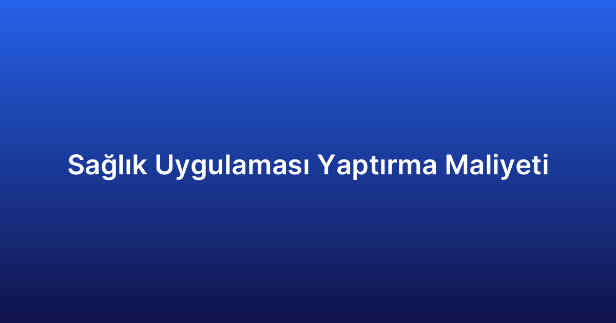 Sağlık Uygulaması Yaptırma Maliyeti