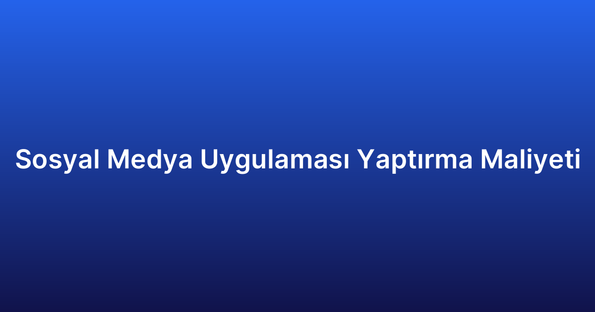 Sosyal Medya Uygulaması Yaptırma Maliyeti