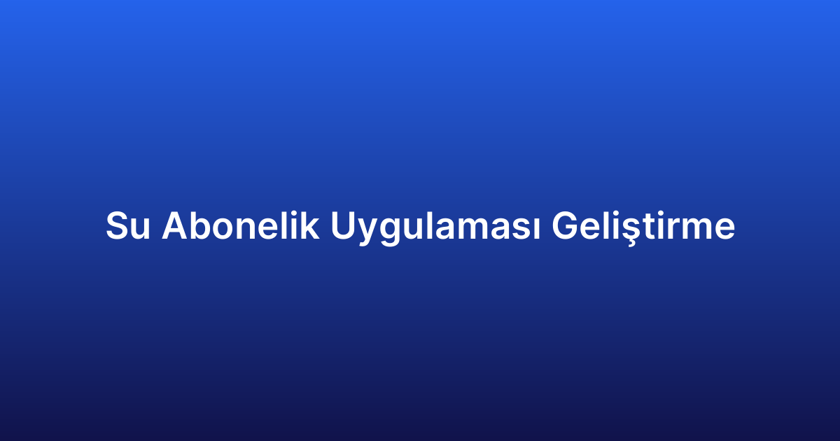 Su Abonelik Uygulaması Geliştirme