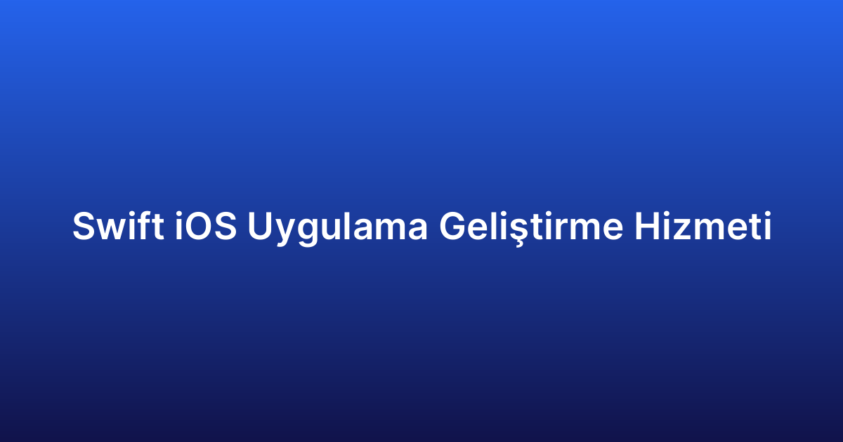 Swift iOS Uygulama Geliştirme Hizmeti